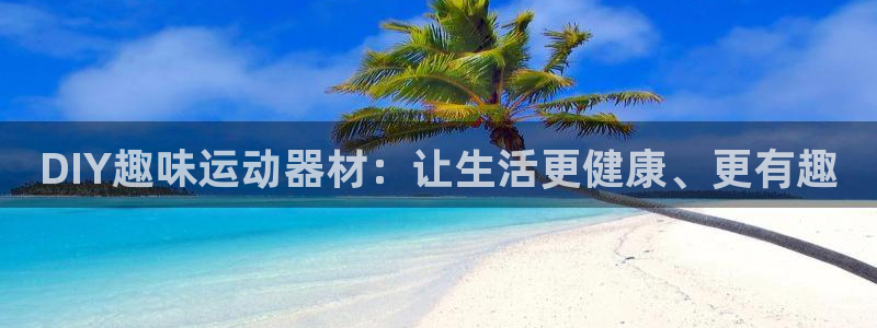 意昂体育4招商电话号码是多少啊：DIY趣味运动器材：