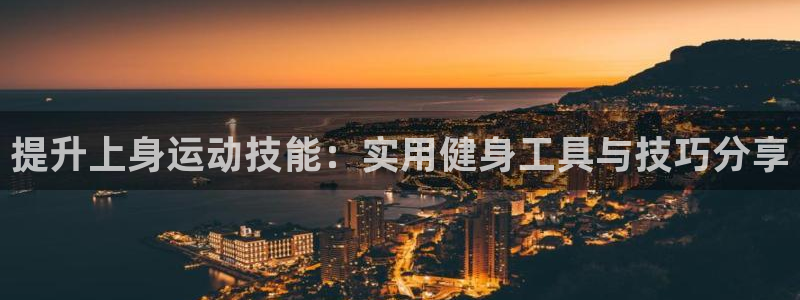 意昂4神州：提升上身运动技能：实用健身工具与技巧分享