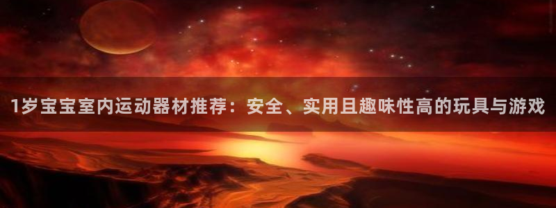 意昂体育4招商电话地址：1岁宝宝室内运动器材推荐：安