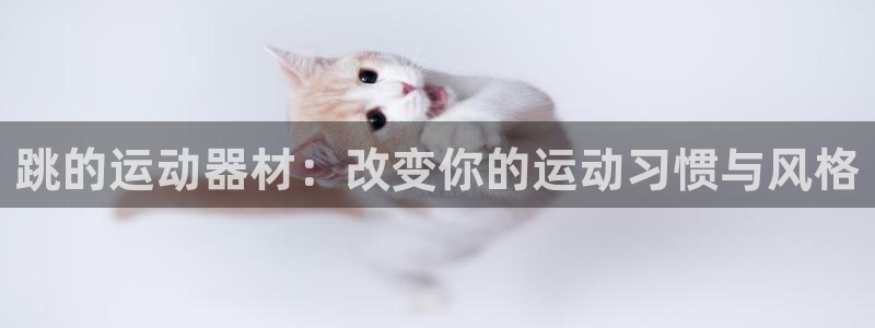 意昂4集团官网首页网址：跳的运动器材：改变你的运动习惯与风格
