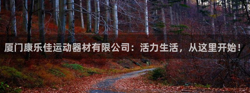 意昂4科技：厦门康乐佳运动器材有限公司：活力生活，从这里开始