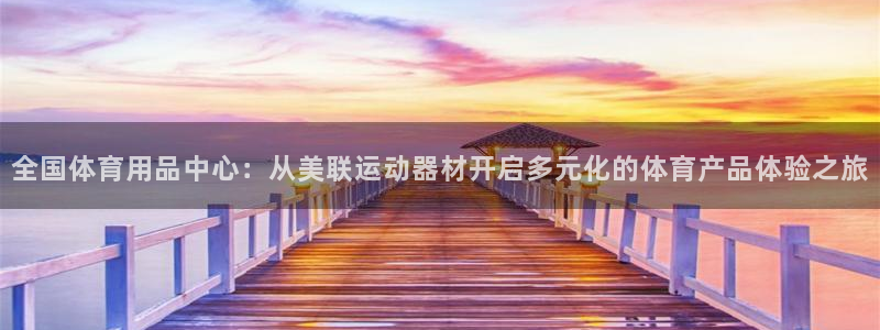 意昂体育4招商电话地址：全国体育用品中心：从美联运动器材开启