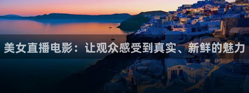 jrs黑白直播体育：美女直播电影：让观众感受到真实、新鲜的魅力