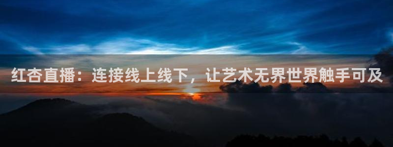 黑白直播间：红杏直播：连接线上线下，让艺术无界世界触手可及