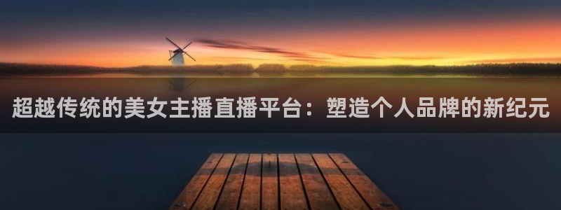 黑白直播jrs直播nba：超越传统的美女主播直播平台：塑造个人品牌的新纪元