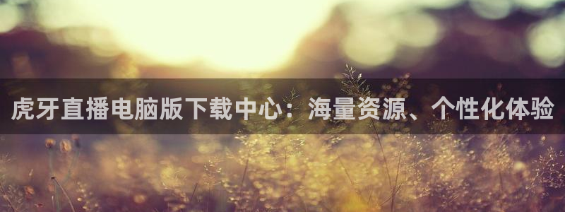 黑白免费体育直播：虎牙直播电脑版下载中心：海量资源、个性化体验